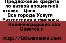 Предложение кредита по низкой процентной ставке › Цена ­ 10 000 000 - Все города Услуги » Бухгалтерия и финансы   . Калининградская обл.,Советск г.